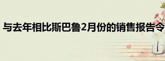 与去年相比斯巴鲁2月份的销售报告令人沮丧