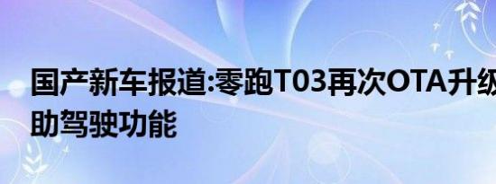 国产新车报道:零跑T03再次OTA升级 开放辅助驾驶功能