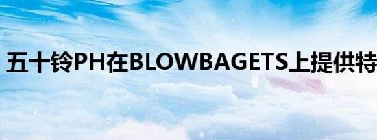 五十铃PH在BLOWBAGETS上提供特别优惠