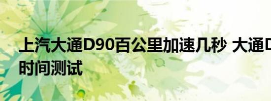 上汽大通D90百公里加速几秒 大通D90加速时间测试