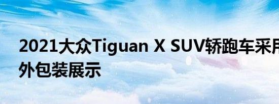 2021大众Tiguan X SUV轿跑车采用R Line外包装展示