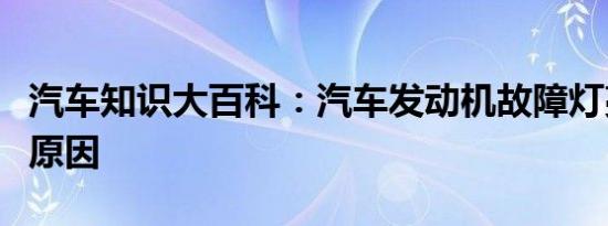 汽车知识大百科：汽车发动机故障灯亮是什么原因 