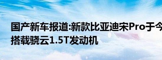 国产新车报道:新款比亚迪宋Pro于今日上市 搭载骁云1.5T发动机