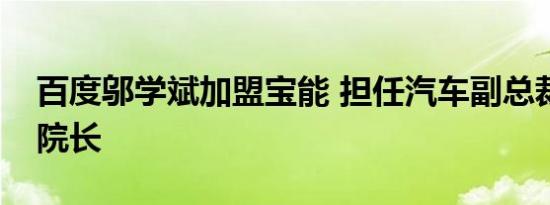 百度邬学斌加盟宝能 担任汽车副总裁兼研发院长