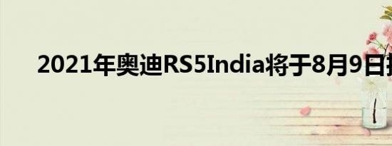 2021年奥迪RS5India将于8月9日推出