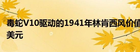 毒蛇V10驱动的1941年林肯西风价值200000美元