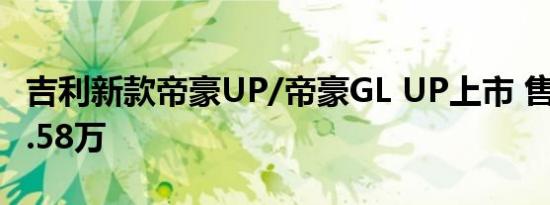 吉利新款帝豪UP/帝豪GL UP上市 售6.98-11.58万