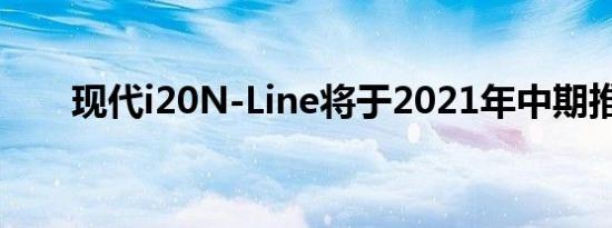 现代i20N-Line将于2021年中期推出