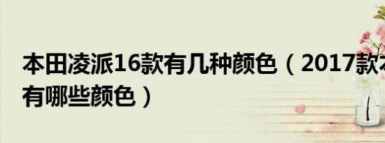 本田凌派16款有几种颜色（2017款本田凌派有哪些颜色）