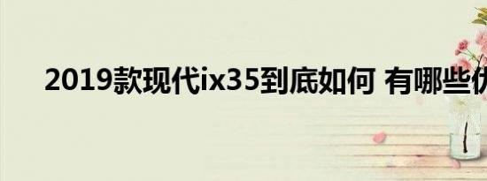 2019款现代ix35到底如何 有哪些优点 