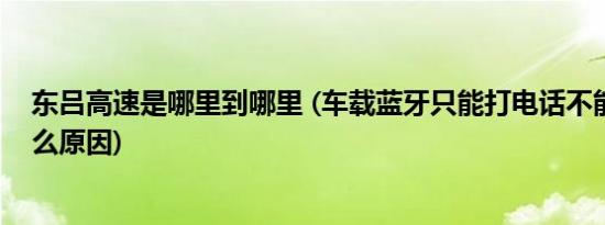 东吕高速是哪里到哪里 (车载蓝牙只能打电话不能放歌是什么原因)