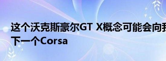 这个沃克斯豪尔GT X概念可能会向我们展示下一个Corsa