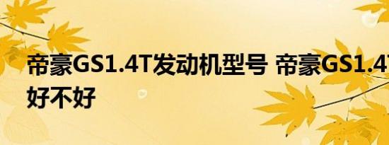 帝豪GS1.4T发动机型号 帝豪GS1.4T发动机好不好