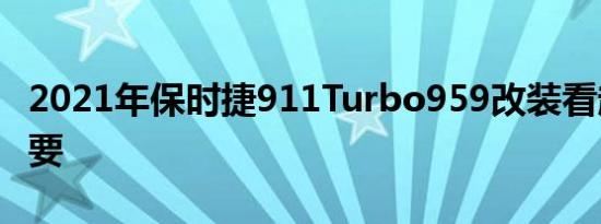 2021年保时捷911Turbo959改装看起来很重要