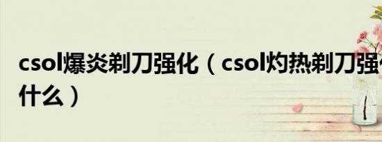 csol爆炎剃刀强化（csol灼热剃刀强化该强化什么）