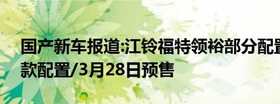 国产新车报道:江铃福特领裕部分配置曝光 3款配置/3月28日预售