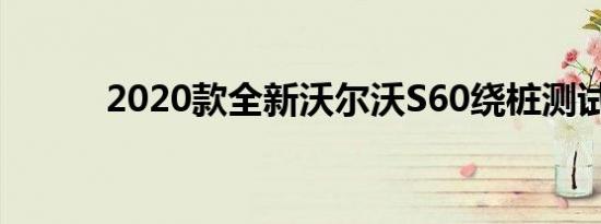 2020款全新沃尔沃S60绕桩测试