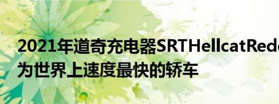 2021年道奇充电器SRTHellcatRedeye将成为世界上速度最快的轿车