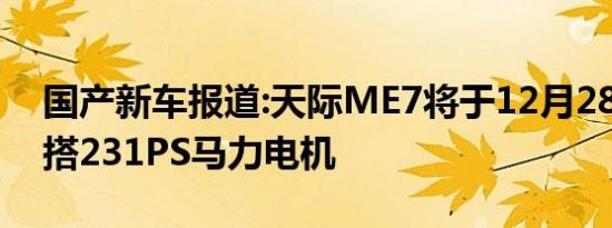 国产新车报道:天际ME7将于12月28日下线 搭231PS马力电机