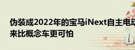 伪装成2022年的宝马iNext自主电动车看起来比概念车更可怕