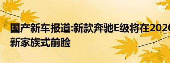 国产新车报道:新款奔驰E级将在2020年国产 新家族式前脸