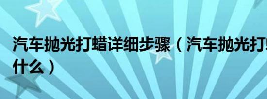 汽车抛光打蜡详细步骤（汽车抛光打蜡教程是什么）