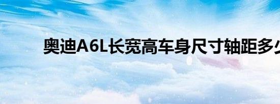 奥迪A6L长宽高车身尺寸轴距多少