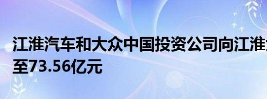 江淮汽车和大众中国投资公司向江淮大众增资至73.56亿元