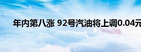 年内第八涨 92号汽油将上调0.04元/升