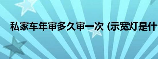 私家车年审多久审一次 (示宽灯是什么灯)