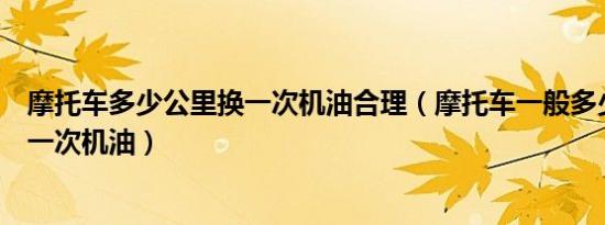 摩托车多少公里换一次机油合理（摩托车一般多少公里更换一次机油）