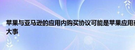 苹果与亚马逊的应用内购买协议可能是苹果应用商店的一件大事