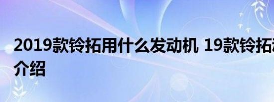 2019款铃拓用什么发动机 19款铃拓动力参数介绍