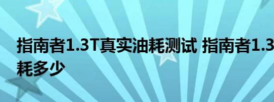 指南者1.3T真实油耗测试 指南者1.3T实际油耗多少 