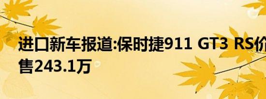 进口新车报道:保时捷911 GT3 RS价格揭晓 售243.1万