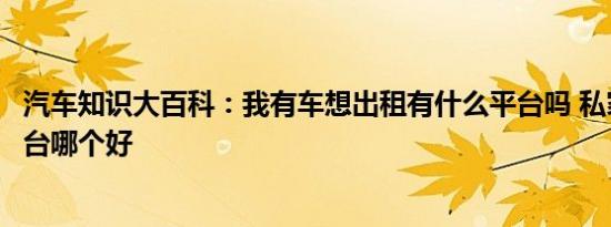 汽车知识大百科：我有车想出租有什么平台吗 私家车出租平台哪个好