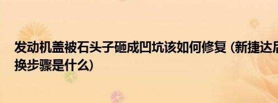 发动机盖被石头子砸成凹坑该如何修复 (新捷达后尾灯罩更换步骤是什么)