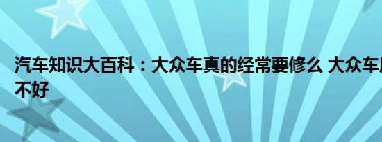 汽车知识大百科：大众车真的经常要修么 大众车质量到底好不好