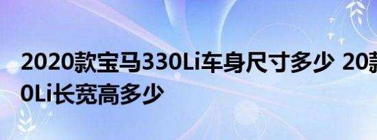 2020款宝马330Li车身尺寸多少 20款宝马330Li长宽高多少 