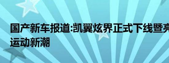 国产新车报道:凯翼炫界正式下线暨亮相 造型运动新潮