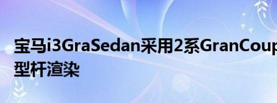 宝马i3GraSedan采用2系GranCoupe和i8造型杆渲染