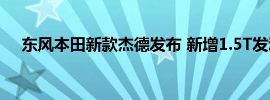 东风本田新款杰德发布 新增1.5T发动机