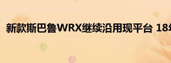 新款斯巴鲁WRX继续沿用现平台 18年推出