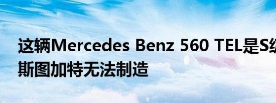 这辆Mercedes Benz 560 TEL是S级旅行车斯图加特无法制造