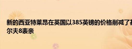 新的西亚特莱昂在英国以385英镑的价格削减了基本大众高尔夫8表亲