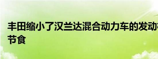 丰田缩小了汉兰达混合动力车的发动机尺寸并节食