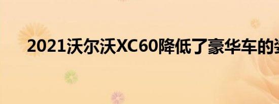 2021沃尔沃XC60降低了豪华车的姿态