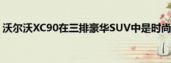 沃尔沃XC90在三排豪华SUV中是时尚的亮点