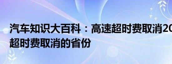 汽车知识大百科：高速超时费取消2018 高速超时费取消的省份