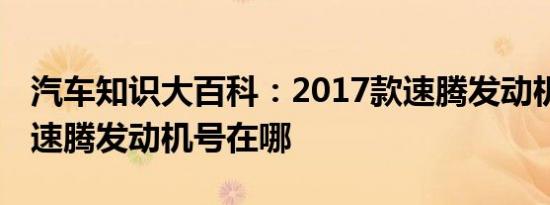 汽车知识大百科：2017款速腾发动机型号 新速腾发动机号在哪